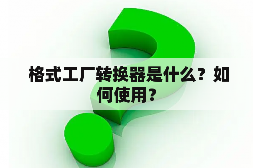  格式工厂转换器是什么？如何使用？