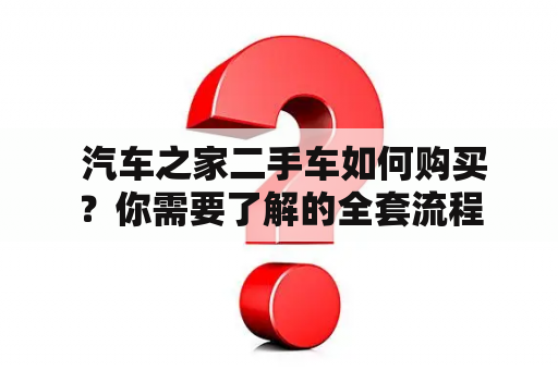  汽车之家二手车如何购买？你需要了解的全套流程