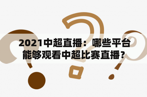  2021中超直播：哪些平台能够观看中超比赛直播？