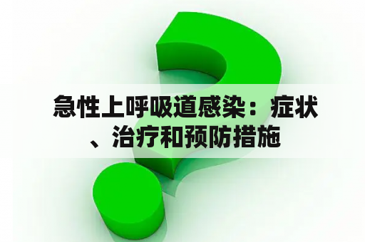  急性上呼吸道感染：症状、治疗和预防措施