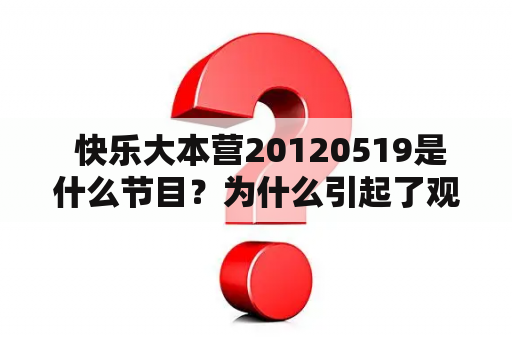  快乐大本营20120519是什么节目？为什么引起了观众的关注？