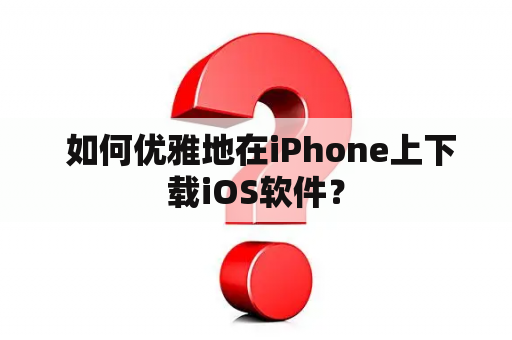  如何优雅地在iPhone上下载iOS软件？