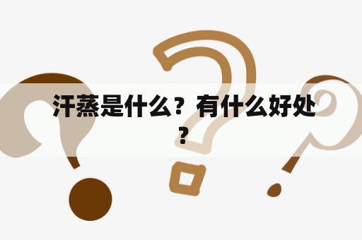  汗蒸是什么？有什么好处？