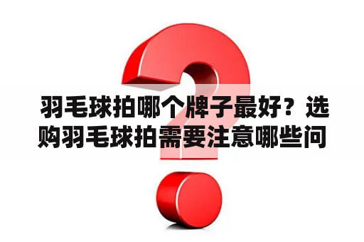  羽毛球拍哪个牌子最好？选购羽毛球拍需要注意哪些问题？