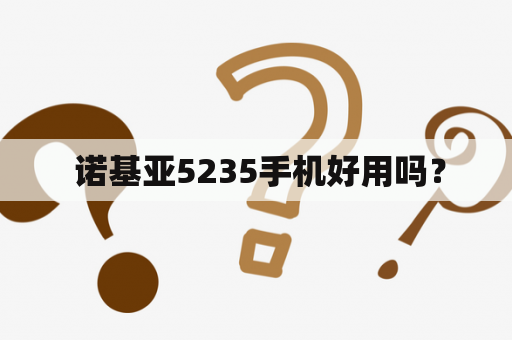  诺基亚5235手机好用吗？