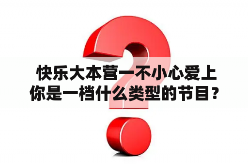  快乐大本营一不小心爱上你是一档什么类型的节目？