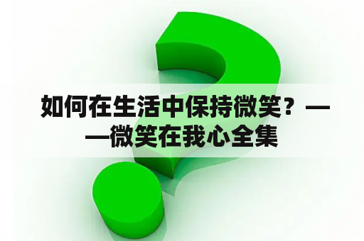  如何在生活中保持微笑？——微笑在我心全集