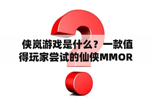  侠岚游戏是什么？一款值得玩家尝试的仙侠MMORPG游戏