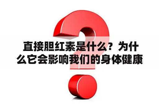  直接胆红素是什么？为什么它会影响我们的身体健康？