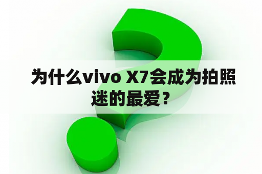  为什么vivo X7会成为拍照迷的最爱？