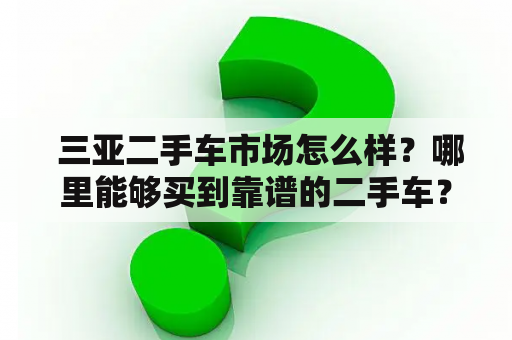  三亚二手车市场怎么样？哪里能够买到靠谱的二手车？