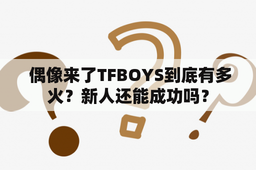  偶像来了TFBOYS到底有多火？新人还能成功吗？