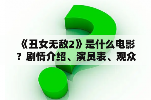  《丑女无敌2》是什么电影？剧情介绍、演员表、观众评价全解析！