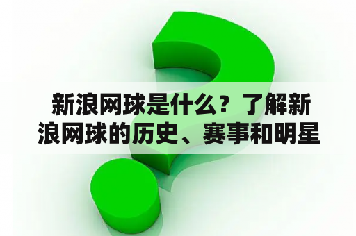  新浪网球是什么？了解新浪网球的历史、赛事和明星球员