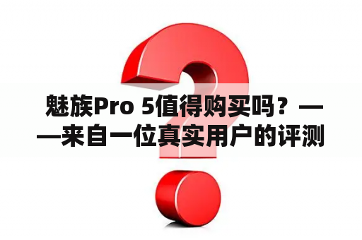  魅族Pro 5值得购买吗？——来自一位真实用户的评测