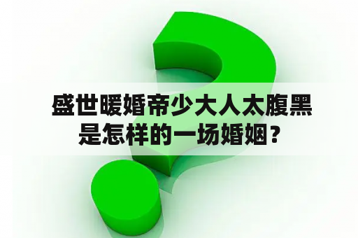  盛世暖婚帝少大人太腹黑是怎样的一场婚姻？