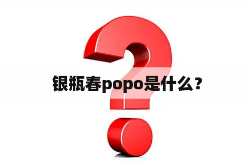  银瓶春popo是什么？