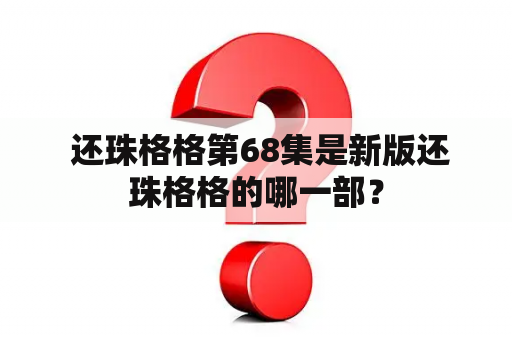  还珠格格第68集是新版还珠格格的哪一部？