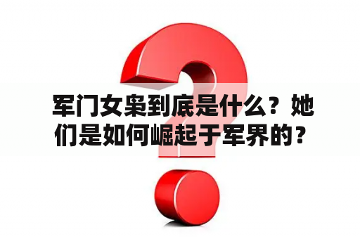  军门女枭到底是什么？她们是如何崛起于军界的？