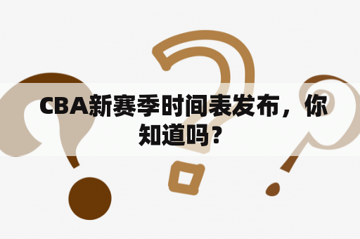  CBA新赛季时间表发布，你知道吗？