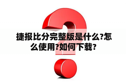  捷报比分完整版是什么?怎么使用?如何下载?