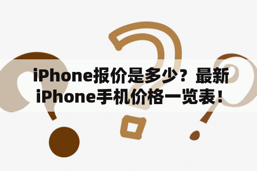  iPhone报价是多少？最新iPhone手机价格一览表！