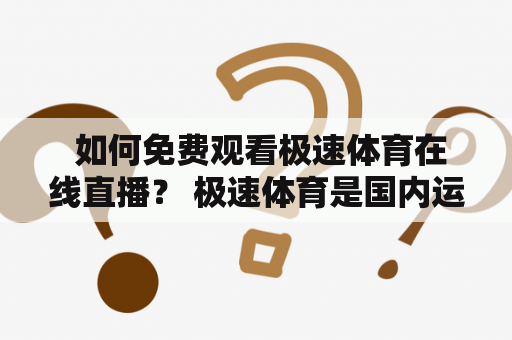  如何免费观看极速体育在线直播？ 极速体育是国内运动赛事直播的领先平台之一，拥有众多优秀的主播和专业的解说，每年的赛事直播量达到数千场。但是，很多人不知道如何免费观看极速体育的在线直播。下面让我们一起来看看如何免费观看极速体育在线直播吧！