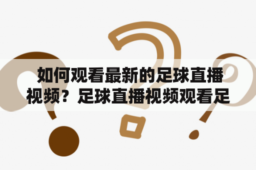  如何观看最新的足球直播视频？足球直播视频观看足球直播视频足球直播视频来源