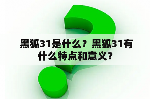  黑狐31是什么？黑狐31有什么特点和意义？