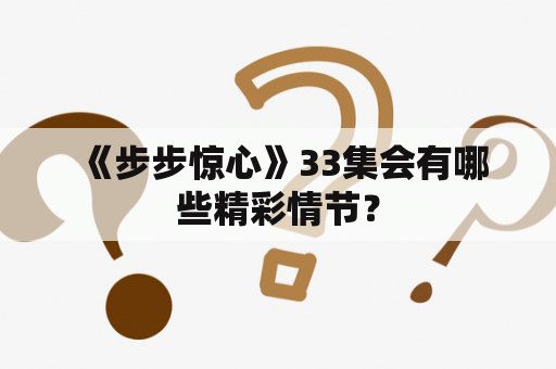  《步步惊心》33集会有哪些精彩情节？