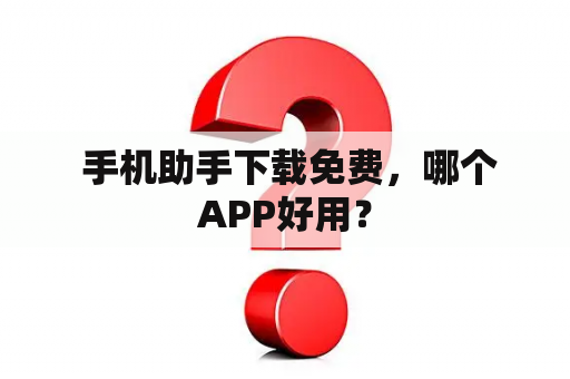  手机助手下载免费，哪个APP好用？