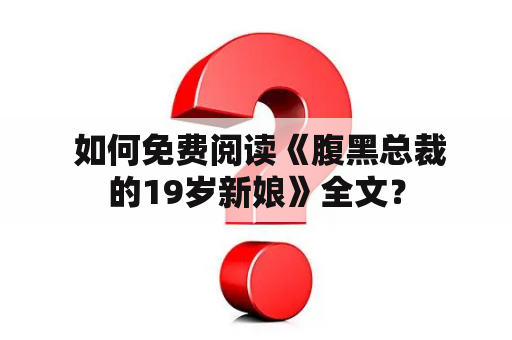  如何免费阅读《腹黑总裁的19岁新娘》全文？