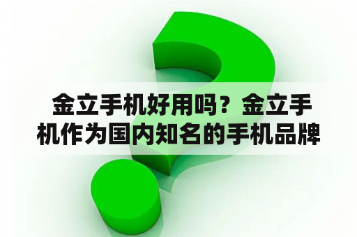  金立手机好用吗？金立手机作为国内知名的手机品牌之一，一直以来备受消费者的关注和喜爱。那么，金立手机到底好不好用呢？就这个问题，我们来进行一番探讨。