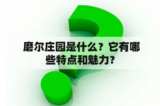  磨尔庄园是什么？它有哪些特点和魅力？