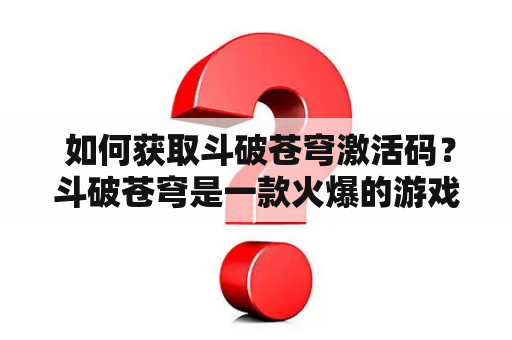  如何获取斗破苍穹激活码？斗破苍穹是一款火爆的游戏，许多玩家都想获得激活码以方便游戏。下面介绍几种获取斗破苍穹激活码的方法，供玩家们参考。