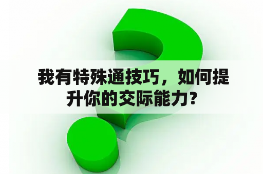  我有特殊通技巧，如何提升你的交际能力？