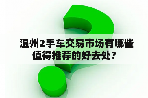   温州2手车交易市场有哪些值得推荐的好去处？