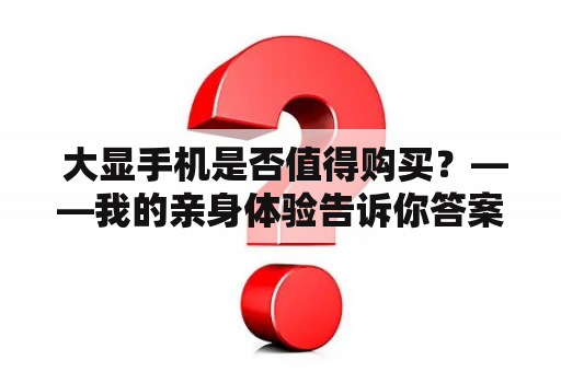  大显手机是否值得购买？——我的亲身体验告诉你答案