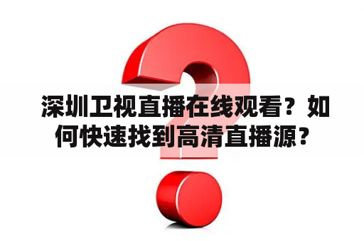  深圳卫视直播在线观看？如何快速找到高清直播源？