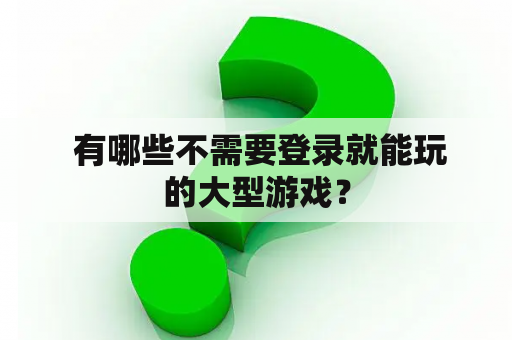  有哪些不需要登录就能玩的大型游戏？