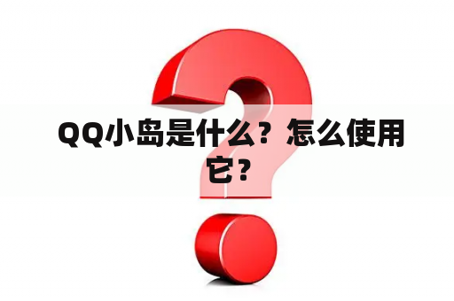  QQ小岛是什么？怎么使用它？