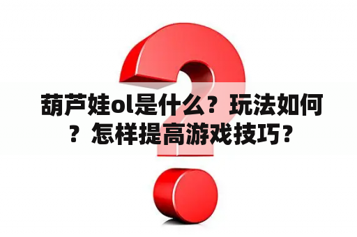  葫芦娃ol是什么？玩法如何？怎样提高游戏技巧？