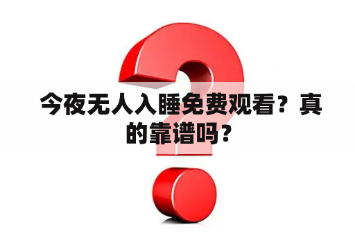  今夜无人入睡免费观看？真的靠谱吗？