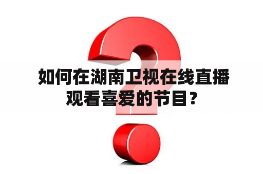  如何在湖南卫视在线直播观看喜爱的节目？