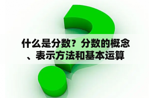  什么是分数？分数的概念、表示方法和基本运算