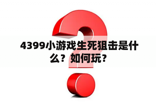  4399小游戏生死狙击是什么？如何玩？