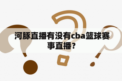  河豚直播有没有cba篮球赛事直播？