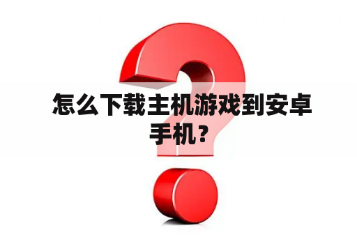  怎么下载主机游戏到安卓手机？