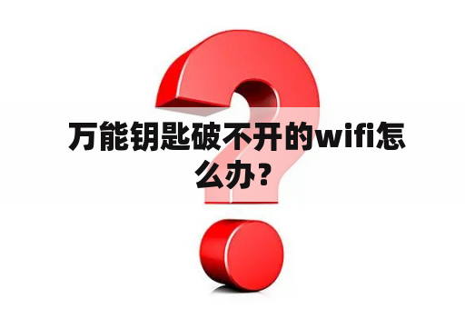  万能钥匙破不开的wifi怎么办？
