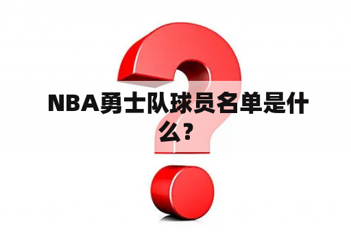  NBA勇士队球员名单是什么？